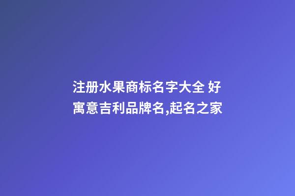 注册水果商标名字大全 好寓意吉利品牌名,起名之家-第1张-商标起名-玄机派